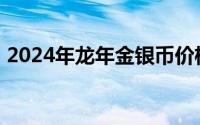 2024年龙年金银币价格表 2024年08月05日