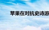 苹果在对抗史诗游戏中立于不败之地