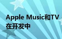 Apple Music和TV + Windows应用可能正在开发中