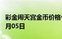 彩金闹天宫金币价格今天多少一克 2024年08月05日
