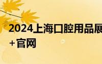 2024上海口腔用品展会时间+地址+参观门票+官网