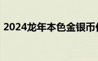 2024龙年本色金银币价格 2024年08月05日
