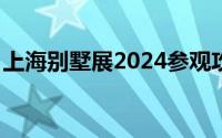 上海别墅展2024参观攻略(时间+地点+门票）