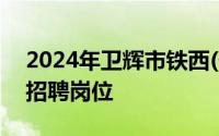 2024年卫辉市铁西(化工)专业园区管理中心招聘岗位