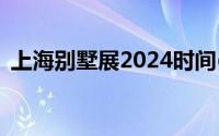 上海别墅展2024时间(举办时间+参观时间）