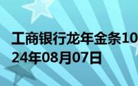 工商银行龙年金条100g价格今天多少一克 2024年08月07日