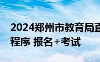 2024郑州市教育局直属学校高层次教师招聘程序 报名+考试