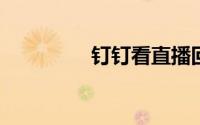 钉钉看直播回放要怎么看