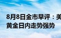 8月8日金市早评：美国国债收益率继续上涨 黄金日内走势强势