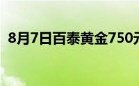 8月7日百泰黄金750元/克 铂金278 8元/克