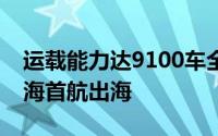 运载能力达9100车全球最大汽车运输船从上海首航出海