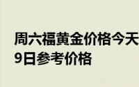 周六福黄金价格今天多少一克 2024年08月09日参考价格