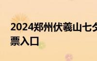 2024郑州伏羲山七夕游玩攻略 交通指南+购票入口