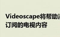 Videoscape将帮助消费者从任何设备观看其订阅的电视内容
