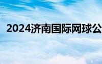 2024济南国际网球公开赛时间+地点+赛程