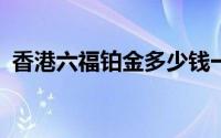 香港六福铂金多少钱一克 2024年08月09日