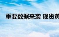 重要数据来袭 现货黄金短线突然快速上升