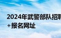 2024年武警部队招聘文职人员网上报名时间+报名网址