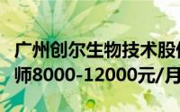 广州创尔生物技术股份有限公司招聘设备工程师8000-12000元/月