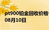 pt900铂金回收价格今日多少钱一克 2024年08月10日