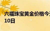 六福珠宝黄金价格今天多少一克 2024年08月10日