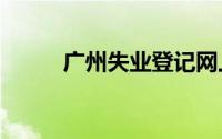 广州失业登记网上办理网站2024
