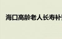 海口高龄老人长寿补贴在哪里办理 附图文