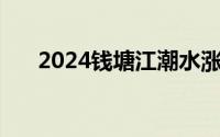 2024钱塘江潮水涨退时间表 持续更新