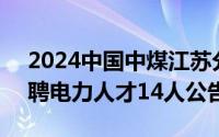 2024中国中煤江苏分公司第1次面向社会招聘电力人才14人公告