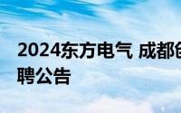 2024东方电气 成都创新研究有限公司公开招聘公告