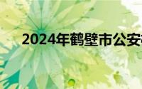 2024年鹤壁市公安机关辅警​招聘程序