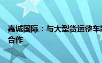 嘉诚国际：与大型货运整车制造企业针对无人驾驶项目进行合作