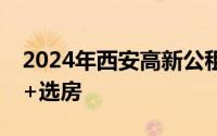2024年西安高新公租房最新进展 报名+摇号+选房