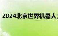 2024北京世界机器人大会论坛报名购票须知