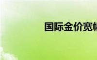 国际金价宽幅震荡待反转
