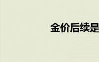 金价后续是否延续下跌