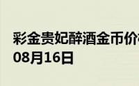 彩金贵妃醉酒金币价格今天多少一克 2024年08月16日