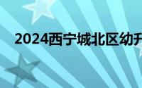 2024西宁城北区幼升小线下在哪儿报名？