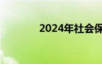 2024年社会保险缴费基准值