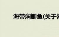 海带焖鲫鱼(关于海带焖鲫鱼的简介)
