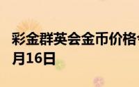 彩金群英会金币价格今天多少一克 2024年08月16日