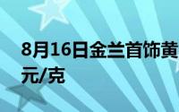 8月16日金兰首饰黄金报736元/克 铂金360元/克