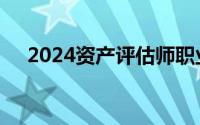 2024资产评估师职业资格考试报名简章