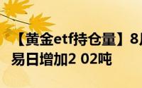 【黄金etf持仓量】8月15日黄金ETF与上一交易日增加2 02吨