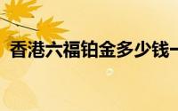 香港六福铂金多少钱一克 2024年08月18日