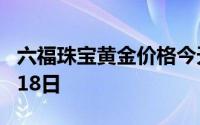 六福珠宝黄金价格今天多少一克 2024年08月18日