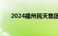 2024福州民天集团有限公司员工招聘