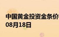 中国黄金投资金条价格今天多少一克 2024年08月18日