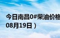 今日南昌0#柴油价格调整最新消息（2024年08月19日）