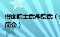 假面骑士武神铠武（关于假面骑士武神铠武的简介）